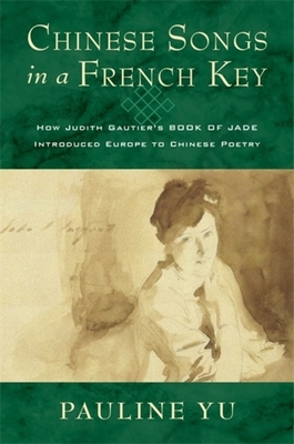 Chinese Songs in a French Key: How Judith Gautier's Book of Jade Introduced Europe to Chinese Poetry - Pauline Yu