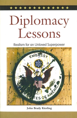 Diplomacy Lessons: Realism for an Unloved Superpower - John Brady Kiesling