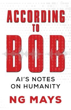 Coperta cărții 'According to Bob - An AI's Notes on Humanity - Ng Mays'