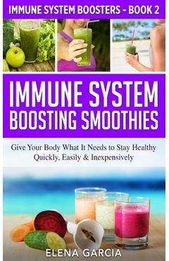 Poza produsului Immune System Boosting Smoothies: Give Your Body What It Needs to Stay Healthy - Quickly, Easily & Inexpensively - Elena Garcia