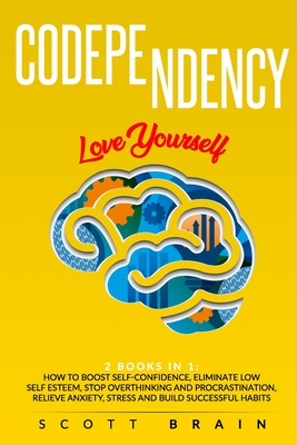 Codependency: 2 Books in 1: Love Yourself. How Toboost Self҃ Confidence, Eliminate Low Self Esteem, Stop Overthinking and Proc - Scott Brain