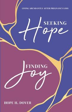 Coperta cărții 'Seeking Hope, Finding Joy: Living Abundantly After Pregnancy Loss - Hope H. Dover'