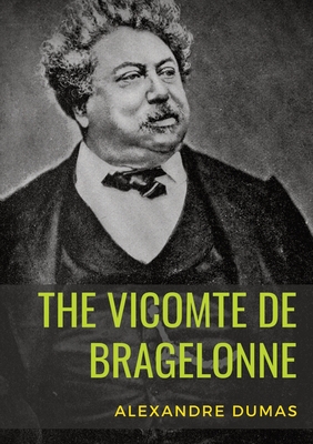 The Vicomte de Bragelonne: a novel by Alexandre Dumas. It is the third and last of The d'Artagnan Romances, following The Three Musketeers and Tw - Alexandre Dumas
