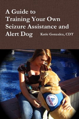 A Guide to Training Your Own Seizure Assistance and Alert Dog - Katie Gonzalez