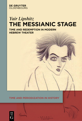 The Messianic Stage: Time and Redemption in Modern Hebrew Theatre - Yair Lipshitz