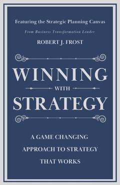 Coperta cărții 'Winning With Strategy: A Game Changing Approach to Strategy that Works - Robert J. Frost'