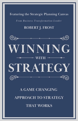 Winning With Strategy: A Game Changing Approach to Strategy that Works - Robert J. Frost