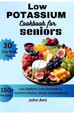 Poza produsului Low Potassium Cookbook for seniors: Over 150 Low Sodium, Low Cholesterol, Comfort Dishes, Stops Hyperkalemia, with 30 Day Meal Plan Including Bonus - John Ami