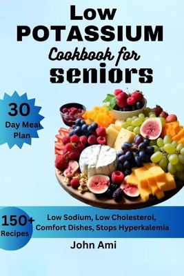 Low Potassium Cookbook for seniors: Over 150 Low Sodium, Low Cholesterol, Comfort Dishes, Stops Hyperkalemia, with 30 Day Meal Plan Including Bonus - John Ami