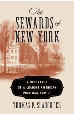 The Sewards of New York: A Biography of a Leading American Political Family - Thomas P. Slaughter