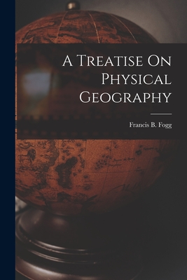A Treatise On Physical Geography - Francis B. Fogg