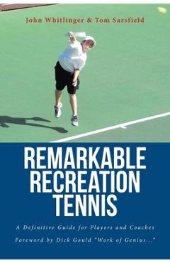 Coperta cărții 'Remarkable Recreation Tennis: A Definitive Guide for Players and Coaches - John Whitlinger'
