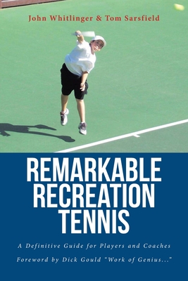 Coperta cărții 'Remarkable Recreation Tennis: A Definitive Guide for Players and Coaches - John Whitlinger'