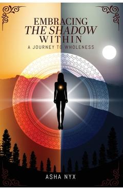 Poza produsului Embracing The Shadow Within: A Journey To Wholeness - Asha Nyx