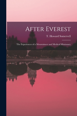 After Everest; the Experiences of a Mountaineer and Medical Missionary - T. Howard (theodore Howard) Somervell