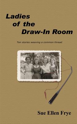 Ladies of the Draw-In Room: Ten Stories Weaving a Common Thread - Sue Ellen Frye