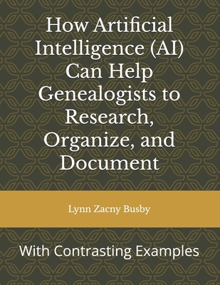 How Artificial Intelligence (AI) Can Help Genealogists to Research, Organize, and Document: With Contrasting Examples - Lynn Zacny Busby