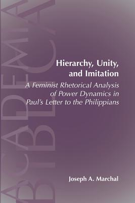 Hierarchy, Unity, and Imitation: A Feminist Rhetorical Analysis of Power Dynamics in Paul's Letter to the Philippians - Joseph A. Marchal