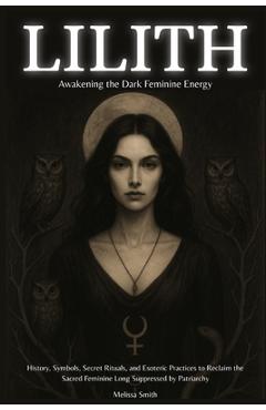 Poza produsului Lilith - Awakening The Dark Feminine Energy: History, Symbols, Secret Rituals, and Esoteric Practices to Reclaim the Sacred Feminine Long Suppressed b - Melissa Smith