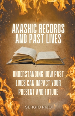Akashic Records and Past Lives: Understanding How Past Lives Can Impact Your Present and Future - Sergio Rijo