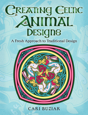 Creating Celtic Animal Designs: A Fresh Approach to Traditional Design - Cari Buziak