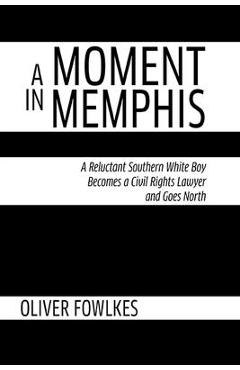 Coperta cărții 'A Moment in Memphis: A Reluctant Southern White Boy Becomes a Civil Rights Lawyer and Goes North - Oliver Fowlkes'