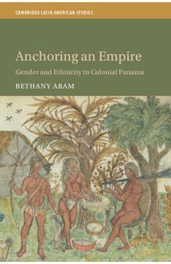 Poza produsului Anchoring an Empire: Gender and Ethnicity in Colonial Panama - Bethany Aram