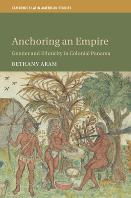 Anchoring an Empire: Gender and Ethnicity in Colonial Panama - Bethany Aram