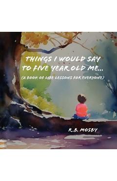 Poza produsului Things I would Say To Five Year Old Me: A Book of Life Lessons For Everyone - R. B. Mosby