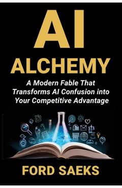 Poza produsului AI Alchemy: A Modern Fable That Transforms AI Confusion into Your Competitive Advantage - Ford Saeks