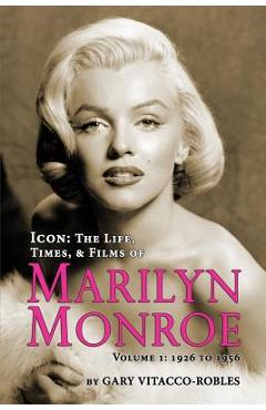 Coperta cărții 'Icon: The Life, Times, and Films of Marilyn Monroe Volume 1 - 1926 to 1956 - Gary Vitacco-robles'