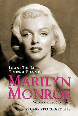 Icon: The Life, Times, and Films of Marilyn Monroe Volume 1 - 1926 to 1956 - Gary Vitacco-robles