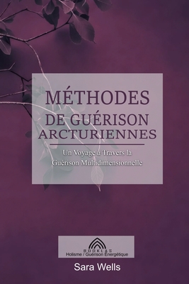 Méthodes de Guérison Arcturiennes: Un Voyage à Travers la Guérison Multidimensionnelle - Sara Wells