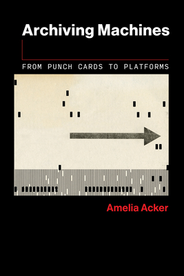 Archiving Machines: From Punch Cards to Platforms - Amelia Acker