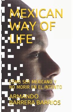 Coperta cărții 'Mexican Way of Life: Cómo Ser Mexicano Y No Morir En El Intento - Armando Barrera Barrios'