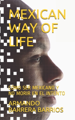 Mexican Way of Life: Cómo Ser Mexicano Y No Morir En El Intento - Armando Barrera Barrios