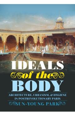 Coperta cărții 'Ideals of the Body: Architecture, Urbanism, and Hygiene in Postrevolutionary Paris - Sun-young Park'