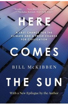 Here Comes the Sun: A Last Chance for the Climate and a Fresh Chance for Civilization - Bill Mckibben