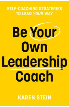 Poza produsului Be Your Own Leadership Coach: Self-Coaching Strategies to Lead Your Way - Karen Stein
