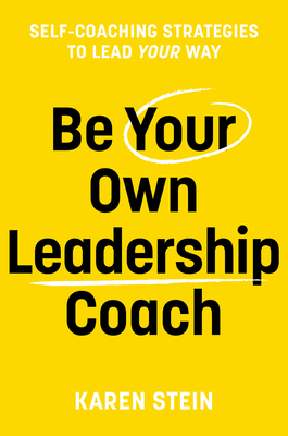 Be Your Own Leadership Coach: Self-Coaching Strategies to Lead Your Way - Karen Stein