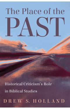 Coperta cărții 'The Place of the Past: Historical Criticism's Role in Biblical Studies - Drew S. Holland'