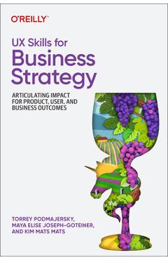 Coperta cărții 'UX Skills for Business Strategy: Articulating Impact for Product, User, and Business Outcomes - Torrey Podmajersky'