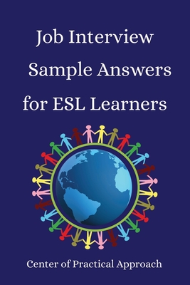 Job Interview Sample Answers for ESL Learners: 10 Sample Responses to the 30 Most Common Interview Questions - Center Of Practical Approach