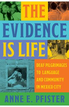 Coperta cărții 'The Evidence Is Life: Deaf Pilgrimages to Language and Community in Mexico City - Anne E. Pfister'