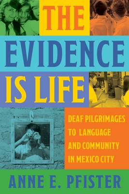 The Evidence Is Life: Deaf Pilgrimages to Language and Community in Mexico City - Anne E. Pfister