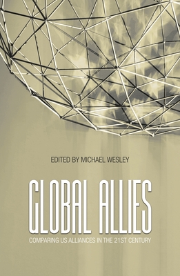Global Allies: Comparing US Alliances in the 21st Century - Michael Wesley