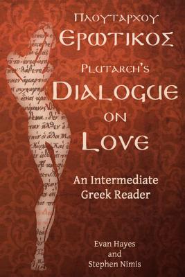 Plutarch's Dialogue on Love: An Intermediate Greek Reader: Greek Text with Running Vocabulary and Commentary - Edgar Evan Hayes