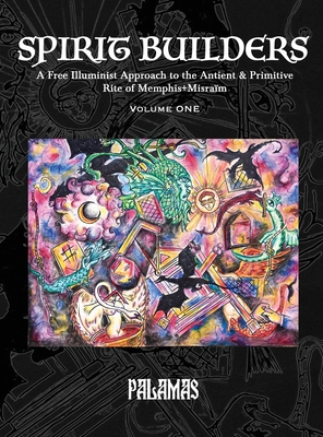 Spirit Builders: A Free Illuminist Approach to the Antient & Primitive Rite of Memphis+Misraïm, Volume One -