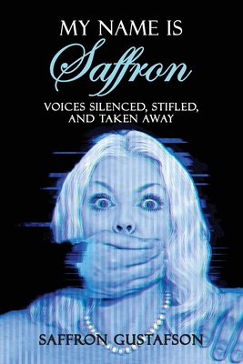 Coperta cărții 'My Name is Saffron: Voices Silenced, Stifled, and Taken Away - Saffron Gustafson'