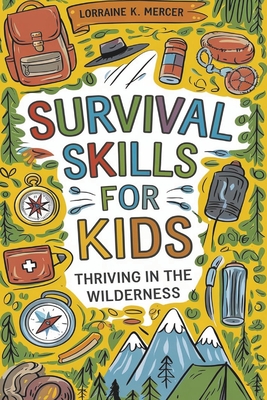Survival Skills for Kids: Thriving in the Wilderness - Lorraine K. Mercer